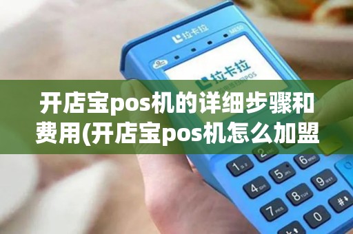 开店宝pos机的详细步骤和费用(开店宝pos机怎么加盟)