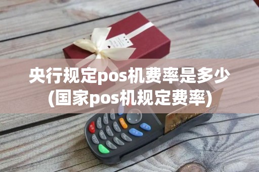 央行规定pos机费率是多少(国家pos机规定费率)