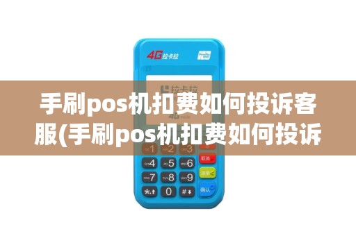 手刷pos机扣费如何投诉客服(手刷pos机扣费如何投诉)
