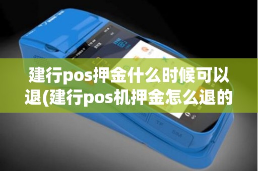 建行pos押金什么时候可以退(建行pos机押金怎么退的)