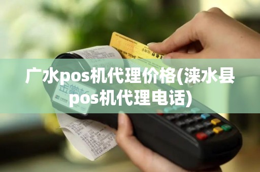 广水pos机代理价格(涞水县pos机代理电话)