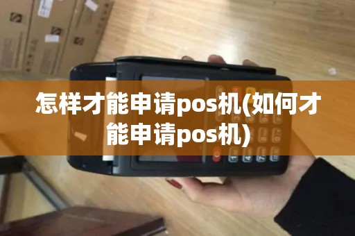 怎样才能申请pos机(如何才能申请pos机) 怎样才能申请pos机(如何才能申请pos机)
