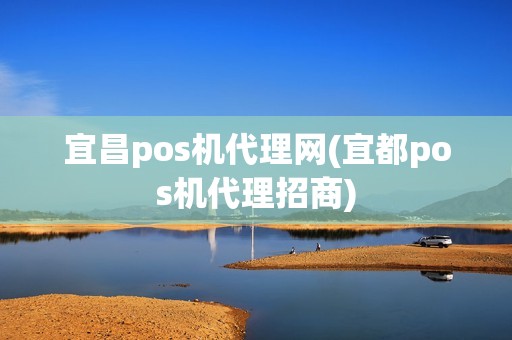 宜昌pos机代理网(宜都pos机代理招商)