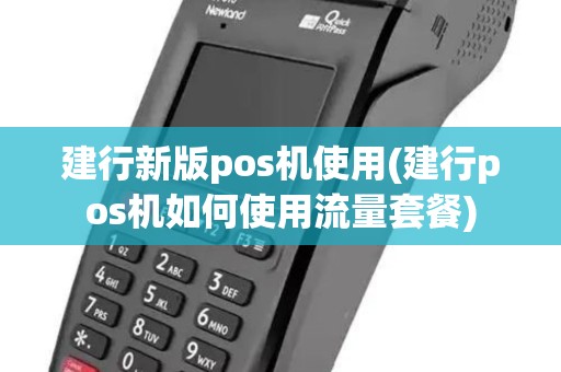 建行新版pos机使用(建行pos机如何使用流量套餐)