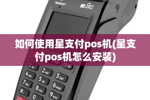如何使用星支付pos机(星支付pos机怎么安装)