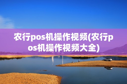 农行pos机操作视频(农行pos机操作视频大全)
