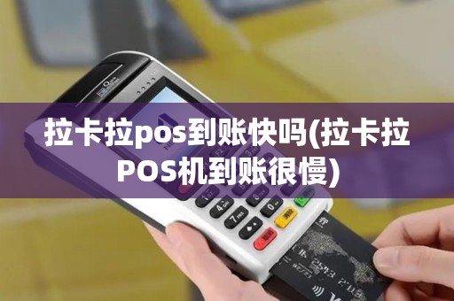 拉卡拉pos到账快吗(拉卡拉POS机到账很慢)