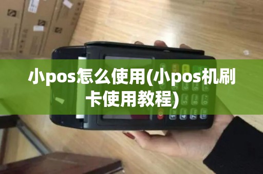 小pos怎么使用(小pos机刷卡使用教程)