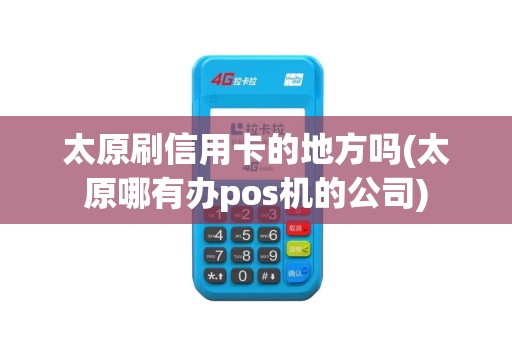 太原刷信用卡的地方吗(太原哪有办pos机的公司)