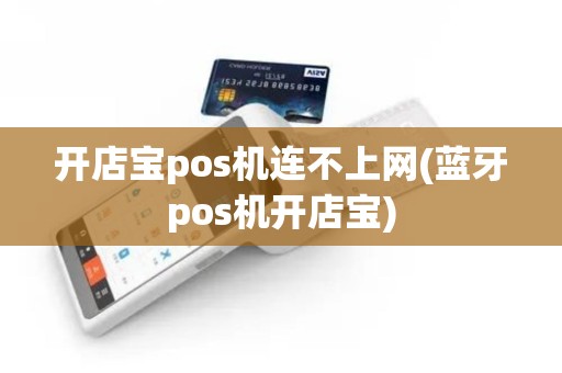 开店宝pos机连不上网(蓝牙pos机开店宝)