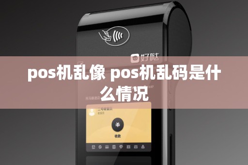 pos机乱像 pos机乱码是什么情况