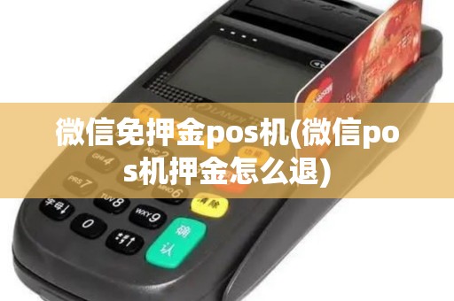 微信免押金pos机(微信pos机押金怎么退)