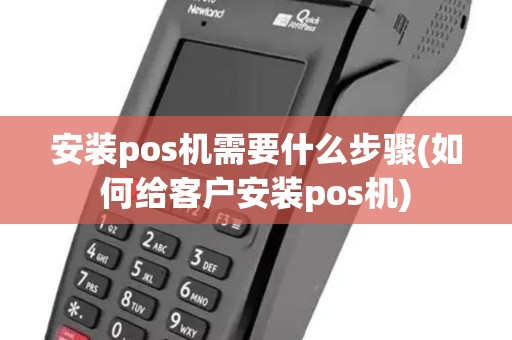 安装pos机需要什么步骤(如何给客户安装pos机)