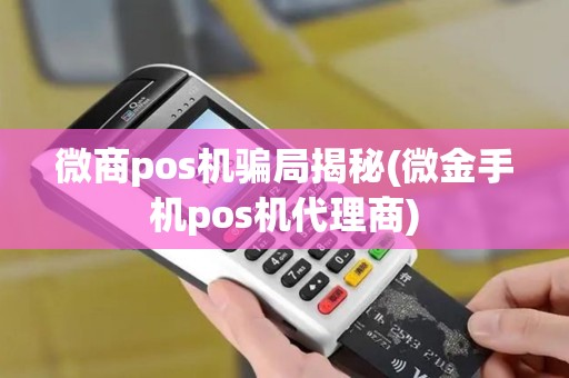 微商pos机骗局揭秘(微金手机pos机代理商)
