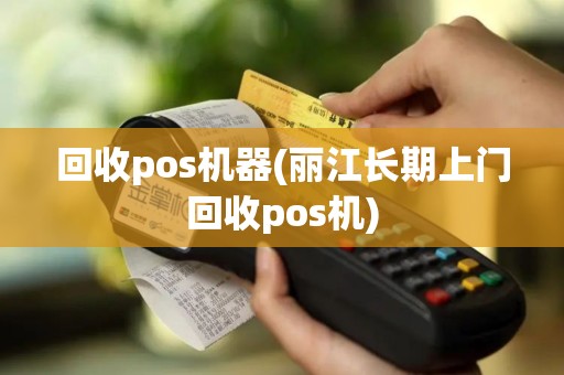 回收pos机器(丽江长期上门回收pos机)