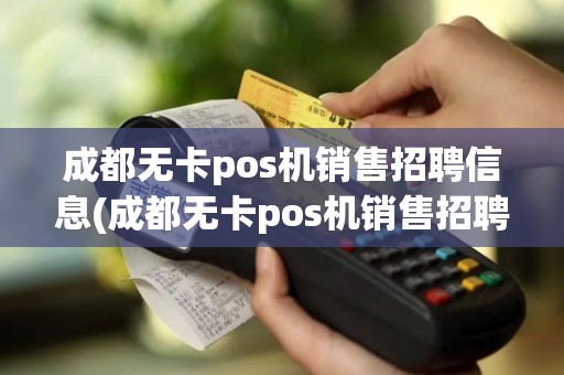 成都无卡pos机销售招聘信息(成都无卡pos机销售招聘)