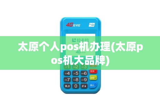 太原个人pos机办理(太原pos机大品牌)