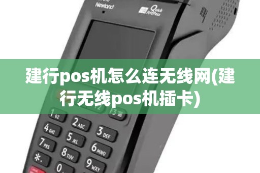 建行pos机怎么连无线网(建行无线pos机插卡)