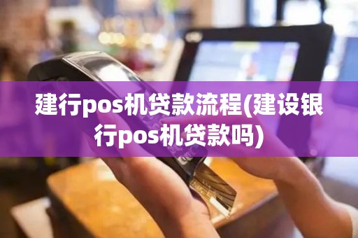 建行pos机贷款流程(建设银行pos机贷款吗)