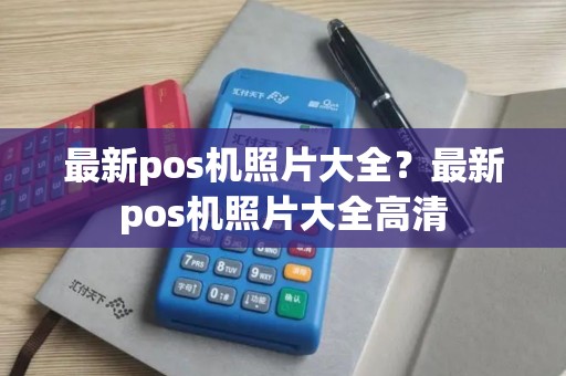 最新pos机照片大全？最新pos机照片大全高清