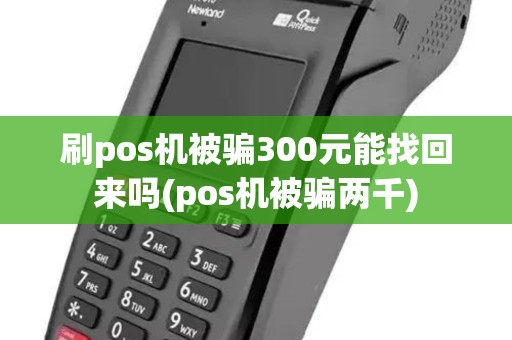 刷pos机被骗300元能找回来吗(pos机被骗两千)