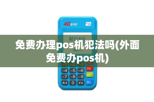 免费办理pos机犯法吗(外面免费办pos机)