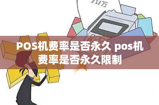 POS机费率是否永久 pos机费率是否永久限制