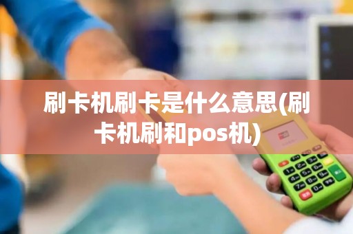 刷卡机刷卡是什么意思(刷卡机刷和pos机)