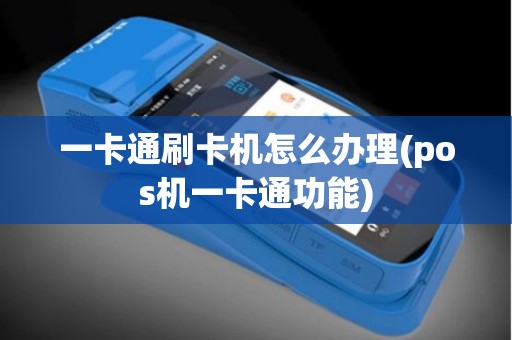 一卡通刷卡机怎么办理(pos机一卡通功能)