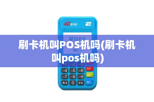 刷卡机叫POS机吗(刷卡机叫pos机吗)