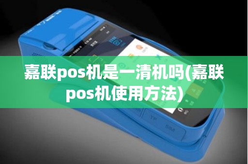 嘉联pos机是一清机吗(嘉联pos机使用方法)
