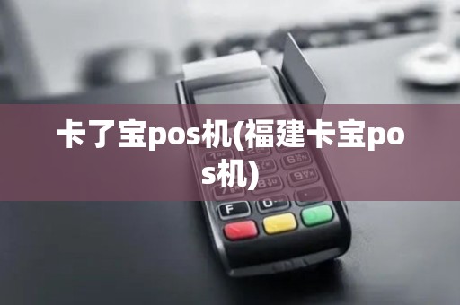 卡了宝pos机(福建卡宝pos机)