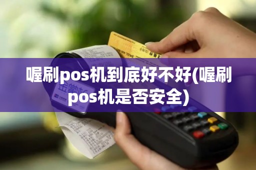 喔刷pos机到底好不好(喔刷pos机是否安全)