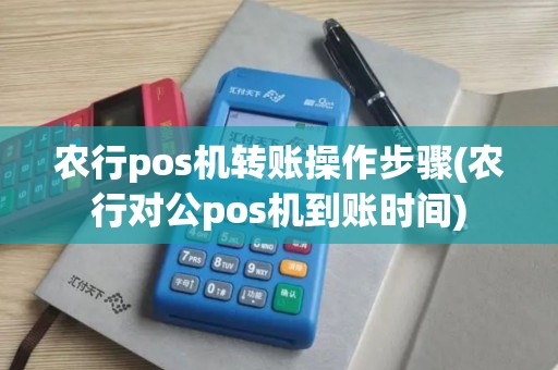 农行pos机转账操作步骤(农行对公pos机到账时间)