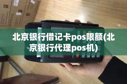 北京银行借记卡pos限额(北京银行代理pos机)