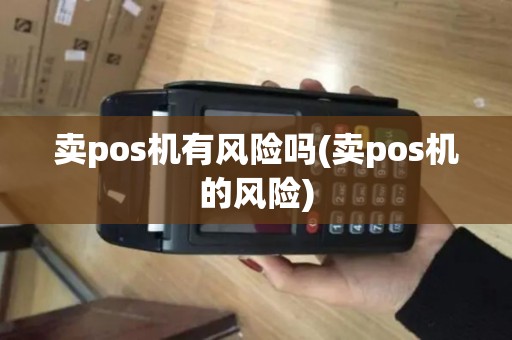 卖pos机有风险吗(卖pos机的风险)