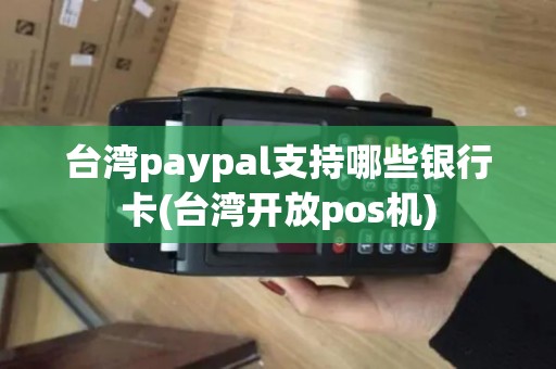 台湾paypal支持哪些银行卡(台湾开放pos机)