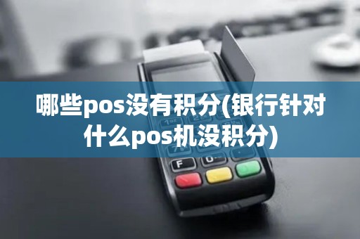 哪些pos没有积分(银行针对什么pos机没积分)
