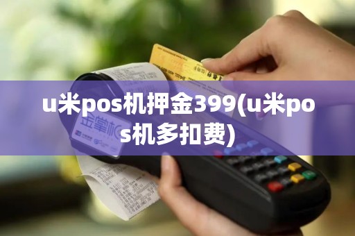u米pos机押金399(u米pos机多扣费)