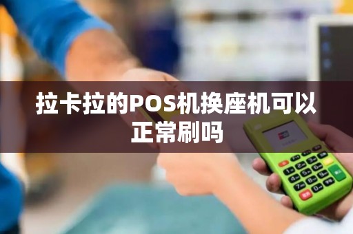 拉卡拉的POS机换座机可以正常刷吗