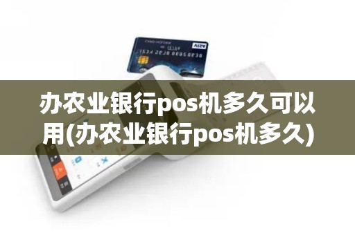 办农业银行pos机多久可以用(办农业银行pos机多久)