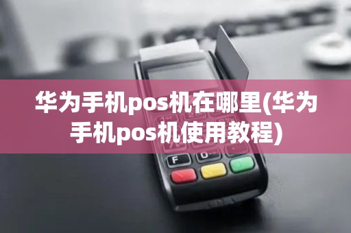 华为手机pos机在哪里(华为手机pos机使用教程)
