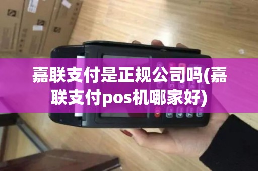 嘉联支付是正规公司吗(嘉联支付pos机哪家好)