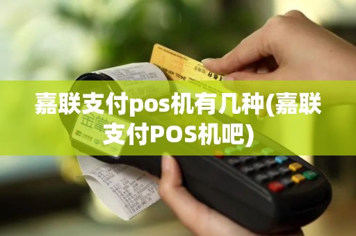 嘉联支付pos机有几种(嘉联支付POS机吧)