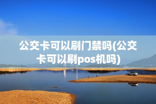 公交卡可以刷门禁吗(公交卡可以刷pos机吗)