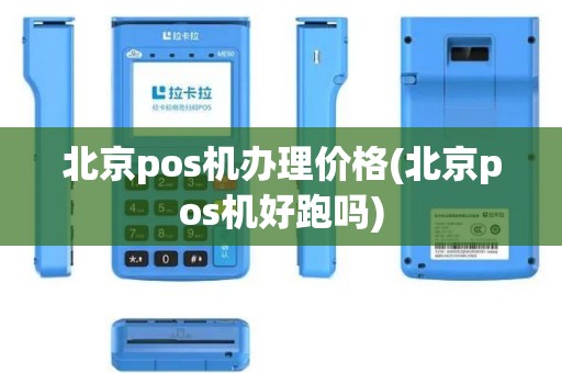 北京pos机办理价格(北京pos机好跑吗)