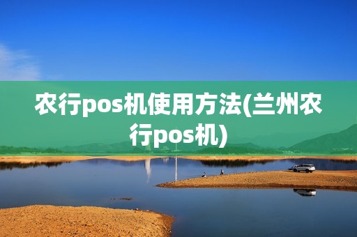农行pos机使用方法(兰州农行pos机)
