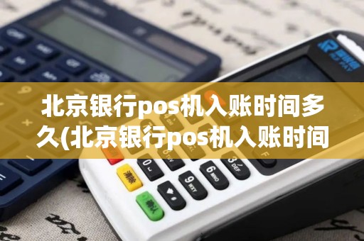 北京银行pos机入账时间多久(北京银行pos机入账时间)