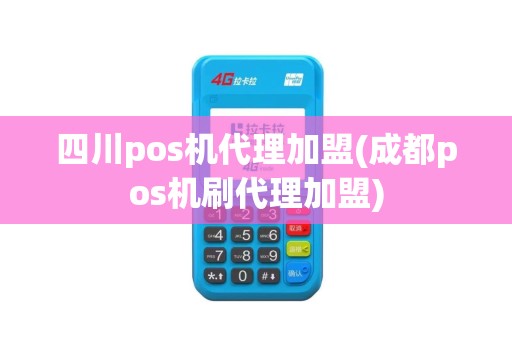 四川pos机代理加盟(成都pos机刷代理加盟)