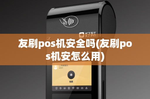 友刷pos机安全吗(友刷pos机安怎么用)